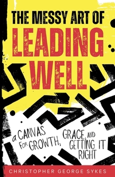 The Messy Art of Leading Well: A Canvas for Growth, Grace, and Getting It Right