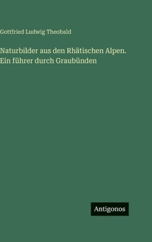 Naturbilder aus den Rhätischen Alpen. Ein führer durch Graubünden