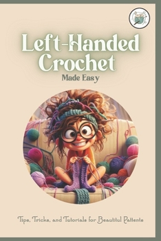 Left-Handed Crochet Made Easy:Tips, Tricks, and Tutorials for Beautitul Pattents: A Unique Guide to Crochet for Lefties
