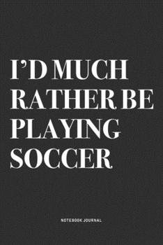 Paperback I'd Much Rather Be Playing Soccer: A 6x9 Inch Diary Notebook Journal With A Bold Text Font Slogan On A Matte Cover and 120 Blank Lined Pages Makes A G Book