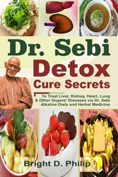 Paperback Dr. Sebi Detox Cure Secrets: To Treat Liver, Kidney, Heart, Lung and Other Organs' Diseases via Dr. Sebi Alkaline Diets and Herbal Medicine Book