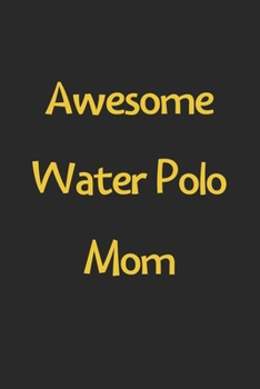 Awesome Water Polo Mom: Lined Journal, 120 Pages, 6 x 9, Funny Water Polo Gift Idea, Black Matte Finish (Awesome Water Polo Mom Journal)