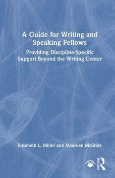 A Guide for Writing and Speaking Fellows: Providing Discipline Specific Support Beyond the Writing Center