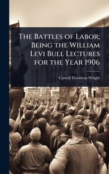 Hardcover The Battles of Labor; Being the William Levi Bull Lectures for the Year 1906 Book