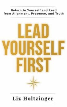 Hardcover Lead Yourself First: Return to Yourself and Lead from Alignment, Presence, and Truth Book