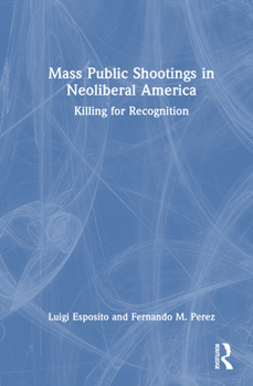 Hardcover Mass Public Shootings in Neoliberal America: Killing for Recognition Book