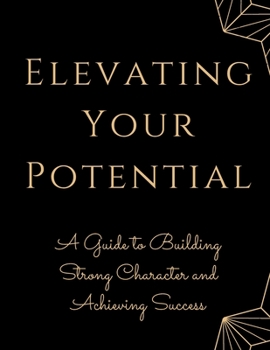 Elevating Your Potential: A Guide to Building Strong Character and Achieving Success