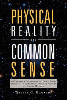 Paperback Physical Reality and Common Sense: A Commonsense Description of the Physical Reality Defined by the Mathematical Models of Relativity and Quantum Mech Book