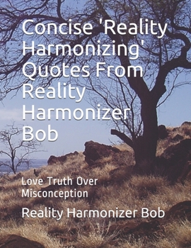 Paperback Concise 'Reality Harmonizing' Quotes From Reality Harmonizer Bob: Love Truth Over Misconception Book