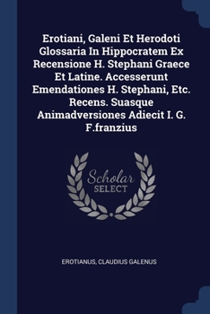 Paperback Erotiani, Galeni Et Herodoti Glossaria In Hippocratem Ex Recensione H. Stephani Graece Et Latine. Accesserunt Emendationes H. Stephani, Etc. Recens. S Book