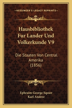 Paperback Hausbibliothek Fur Lander Und Volkerkunde V9: Die Staaten Von Central Amerika (1856) [German] Book