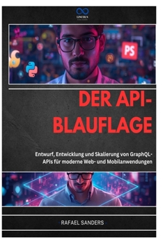 DER API-BLAUFLAGE: Entwurf, Entwicklung und Skalierung von GraphQLAPIs für moderne Web- und Mobilanwendungen (German Edition)