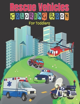 Rescue Vehicles Coloring Book For Toddlers: 25 Big and Simple Designs & Unique Images For Beginners Learning How to Color: Cars, Trucks, Planes, ... 2-6 for Boys and Girls ,(8.5x11) Inches.