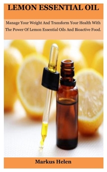 lemon essential oil: Manage Your Weight And Transform Your Health With The Power Of Lemon Essential Oils And Bioactive Food