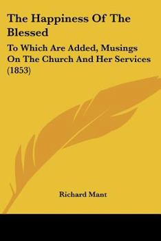 Paperback The Happiness Of The Blessed: To Which Are Added, Musings On The Church And Her Services (1853) Book