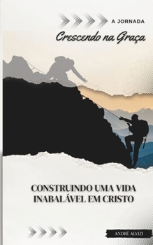 A Jornada: Crescendo na Graça: Construindo uma Vida Inabalável em Cristo