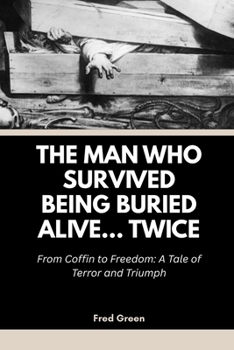 Paperback The Man Who Survived Being Buried Alive... Twice: From Coffin to Freedom: A Tale of Terror and Triumph Book