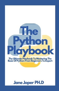 The Python Playbook: The Ultimate Playbook To Mastering The Basic Of Python From Beginners To Expert