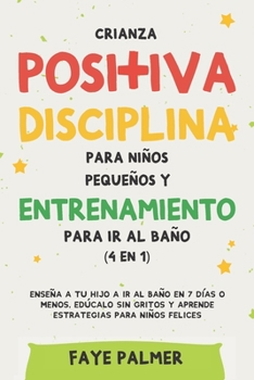 Paperback Crianza positiva, disciplina para niños pequeños y entrenamiento para ir al baño (4 en 1): Enseña a tu hijo a ir al baño en 7 días o menos, edúcalo si [Spanish] Book