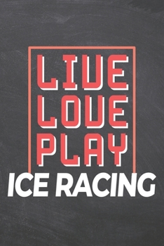 Live Love Play Ice Racing: Ice Racing Notebook, Planner or Journal | Size 6 x 9 | 110 Dot Grid Pages | Office Equipment, Supplies, Gear |Funny Ice Racing Gift Idea for Christmas or Birthday