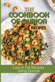 Paperback The Cookbook Of Quinoa Recipes: Low In Fat Recipes Using Quinoa: Quinoa Nutritious Food Book
