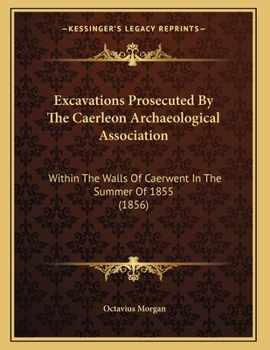 Paperback Excavations Prosecuted By The Caerleon Archaeological Association: Within The Walls Of Caerwent In The Summer Of 1855 (1856) Book