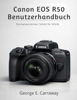 CANON EOS R50 BENUTZERHANDBUCH: Die Kamera lernen, Schritt für Schritt (German Edition)