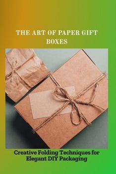 THE ART OF PAPER GIFT BOXES: Creative Folding Techniques for Elegant DIY Packaging