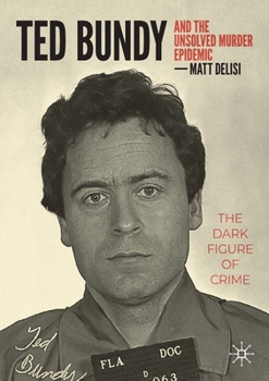 Paperback Ted Bundy and the Unsolved Murder Epidemic: The Dark Figure of Crime Book