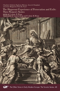 The Huguenot Experience of Persecution and Exile: Three Women's Stories Volume 68 - Book #68 of the Other Voice in Early Modern Europe: The Toronto Series