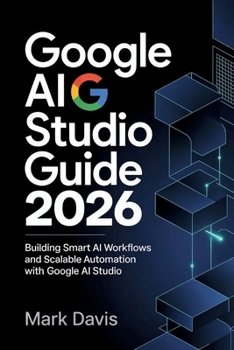 Google AI Studio 2026: Building Smart AI Workflows and Scalable Automation with Google AI Studio (Gemini AI 2026)