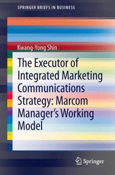 Paperback The Executor of Integrated Marketing Communications Strategy: Marcom Manager's Working Model Book