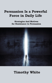 Persuasion Is a Powerful Force in Daily Life: Strategies And Motives for Resistance to Persuasion