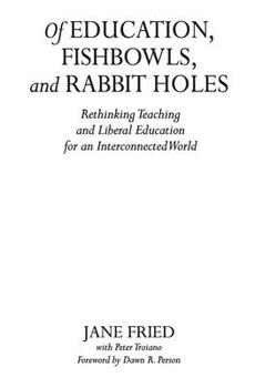 Hardcover Of Education, Fishbowls, and Rabbit Holes: Rethinking Teaching and Liberal Education for an Interconnected World Book