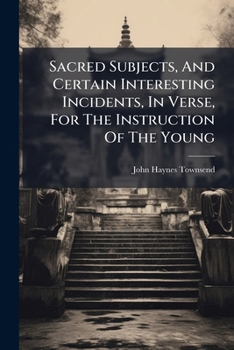 Sacred Subjects, And Certain Interesting Incidents, In Verse, For The Instruction Of The Young...