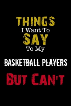 Paperback Things I Want to Say to My Basketball Players But Can't " Notebook Funny Gift: Lined Notebook / Journal Gift, 110 Pages, 6x9, Soft Cover, Matte Finish Book