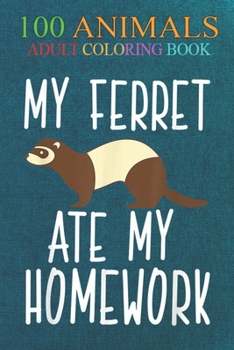100 Animals: My Ferret Ate My Homework Funny Polecat Men Women Kids -2EGmo An Adult Wild Animals Coloring Book with Lions, Elephants, Owls, Horses, Dogs, Cats, and Many More!