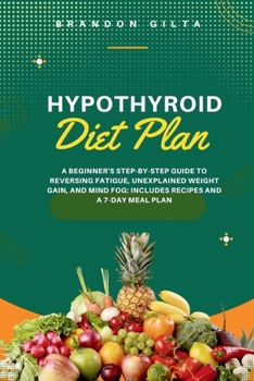 Paperback Hypothyroid Diet Plan: A Beginner's Step-by-Step Guide to Reversing Fatigue, Unexplained Weight Gain, and Mind Fog: Includes Recipes and a 7- Book