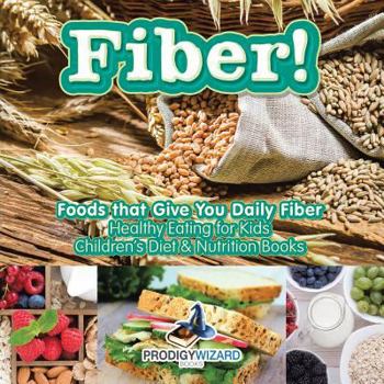 Paperback Fiber! Foods That Give You Daily Fiber - Healthy Eating for Kids - Children's Diet & Nutrition Books Book