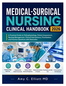Medical-Surgical Nursing Clinical Handbook 2026: A Practical Guide to Pathophysiology, Patient Assessment, Nursing Management, Clinical Interventions, ... and Practice Questions with Rationales
