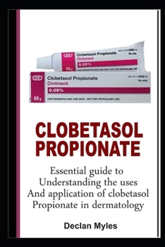 Paperback Clobetasol Propionate: Essential Guide To Understanding The Uses And Application Of Clobetasol Propionate In Dermatology Book