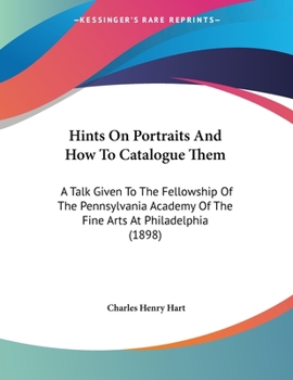 Paperback Hints On Portraits And How To Catalogue Them: A Talk Given To The Fellowship Of The Pennsylvania Academy Of The Fine Arts At Philadelphia (1898) Book