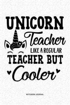 Unicorn Teacher Like A Regular Teacher But Cooler: A 6x9 Inch Diary Notebook Journal With A Bold Font Text Slogan On A Matte Cover and 120 Blank Lined Pages Makes A Great Alternative To A Card