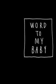 Word to my baby: Original 6x9 Notebook, Ruled, Funny Journal For Men,Women,Teens,Kids,co-workers Humor, Daily Planner, Diary. Fantastic Gift, Secret ... someone special this Xmas  Funny Journal, WO
