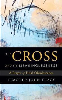 Paperback The Cross and its Meaninglessness: A Prayer of Final Obsolescence Book