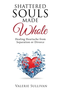 Paperback Shattered Souls Made Whole: Healing Heartache from Separation or Divorce Book