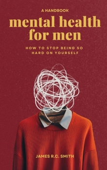 Mental Health for Men: Daily Reminders to Stop Being So Hard On Yourself