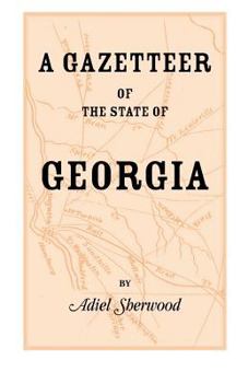 A Gazetteer of the State of Georgia: Embracing a Particular Description of the Counties, Towns, Villages, Rivers, $C. and Whatsoever Is Usual in Geographies and Minute Statistical Works