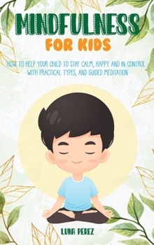 Hardcover Mindfulness For Kids: How to Help Your Child to Stay Calm, Happy and in Control. With Practical Types, and Guided Meditation Book