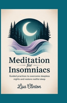 Meditation for Insomniacs: Guided Practices to Overcome Sleepless Nights and Restore Restful Sleep